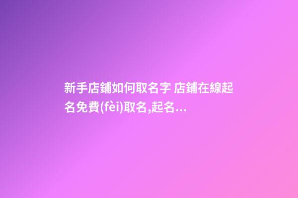 新手店鋪如何取名字 店鋪在線起名免費(fèi)取名,起名之家